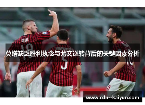 莫塔缺乏胜利执念与尤文逆转背后的关键因素分析 莫塔缺乏胜利执念与尤文逆转背后的关键因素分析