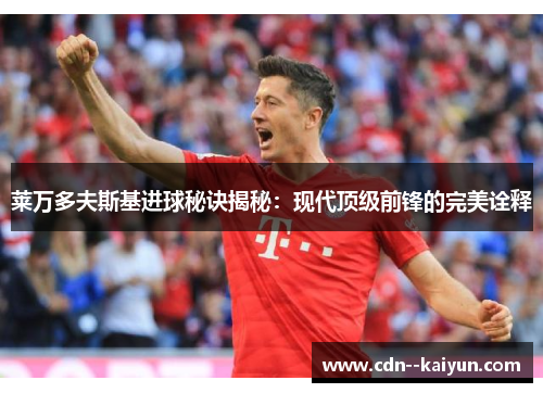 莱万多夫斯基进球秘诀揭秘:现代顶级前锋的完美诠释 莱万多夫斯基进球秘诀揭秘:现代顶级前锋的完美诠释