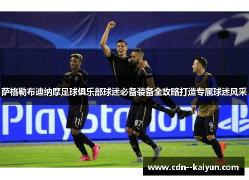 萨格勒布迪纳摩足球俱乐部球迷必备装备全攻略打造专属球迷风采