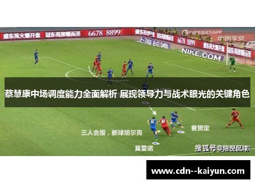 蔡慧康中场调度能力全面解析 展现领导力与战术眼光的关键角色