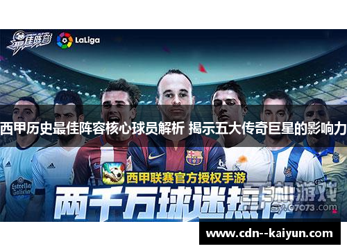 西甲历史最佳阵容核心球员解析 揭示五大传奇巨星的影响力 西甲历史最佳阵容核心球员解析 揭示五大传奇巨星的影响力