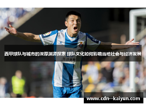 西甲球队与城市的深厚渊源探索 球队文化如何影响当地社会与经济发展 西甲球队与城市的深厚渊源探索 球队文化如何影响当地社会与经济发展