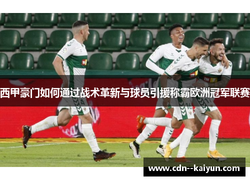 西甲豪门如何通过战术革新与球员引援称霸欧洲冠军联赛 西甲豪门如何通过战术革新与球员引援称霸欧洲冠军联赛