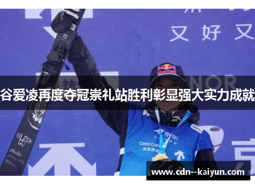 谷爱凌再度夺冠崇礼站胜利彰显强大实力成就