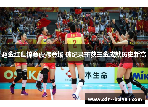 赵金红世锦赛震撼登场 破纪录斩获三金成就历史新高 赵金红世锦赛震撼登场 破纪录斩获三金成就历史新高