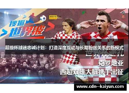 超级杯球迷忠诚计划:打造深度互动与长期粉丝关系的新模式 超级杯球迷忠诚计划:打造深度互动与长期粉丝关系的新模式