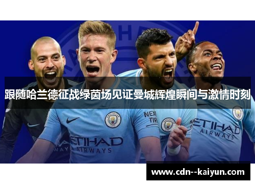 跟随哈兰德征战绿茵场见证曼城辉煌瞬间与激情时刻