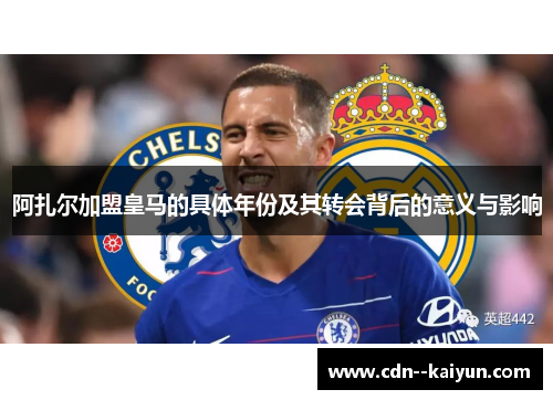 阿扎尔加盟皇马的具体年份及其转会背后的意义与影响