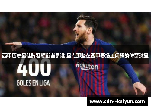 西甲历史最佳阵容领衔者是谁 盘点那些在西甲赛场上闪耀的传奇球星