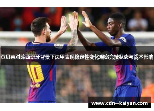 登贝莱对阵西班牙背景下法甲表现稳定性变化观察竞技状态与战术影响 登贝莱对阵西班牙背景下法甲表现稳定性变化观察竞技状态与战术影响
