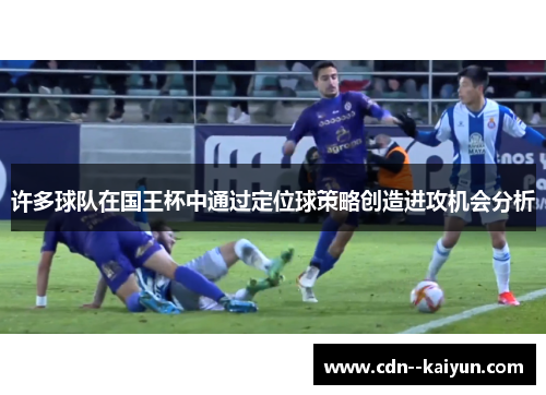 许多球队在国王杯中通过定位球策略创造进攻机会分析