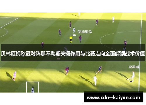 贝林厄姆欧冠对阵那不勒斯关键作用与比赛走向全面解读战术价值