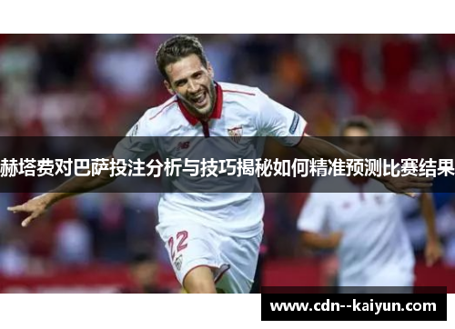 赫塔费对巴萨投注分析与技巧揭秘如何精准预测比赛结果
