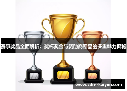 赛事奖品全面解析:奖杯奖金与赞助商赠品的多重魅力揭秘 赛事奖品全面解析:奖杯奖金与赞助商赠品的多重魅力揭秘