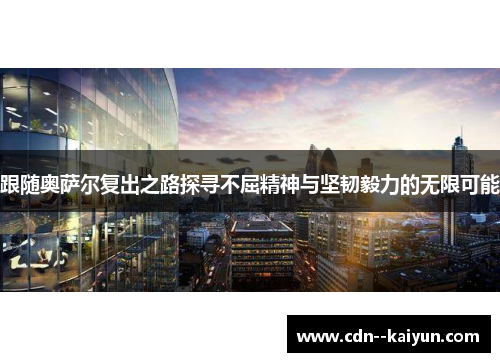 跟随奥萨尔复出之路探寻不屈精神与坚韧毅力的无限可能