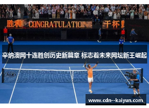 辛纳澳网十连胜创历史新篇章 标志着未来网坛新王崛起