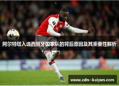阿尔特塔入选西班牙国家队的背后原因及其重要性解析 阿尔特塔入选西班牙国家队的背后原因及其重要性解析