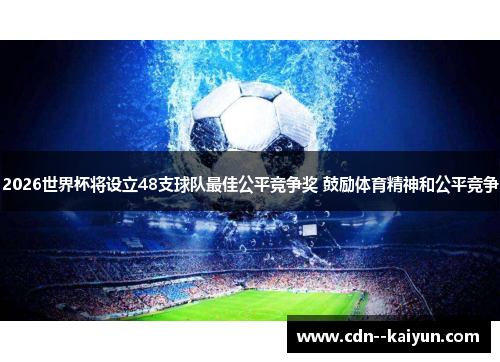 2026世界杯将设立48支球队最佳公平竞争奖 鼓励体育精神和公平竞争