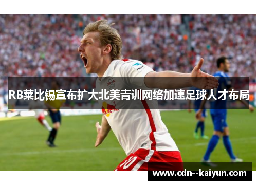 RB莱比锡宣布扩大北美青训网络加速足球人才布局