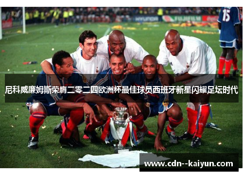 尼科威廉姆斯荣膺二零二四欧洲杯最佳球员西班牙新星闪耀足坛时代