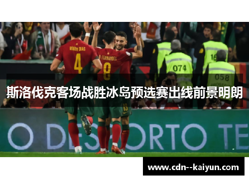 斯洛伐克客场战胜冰岛预选赛出线前景明朗