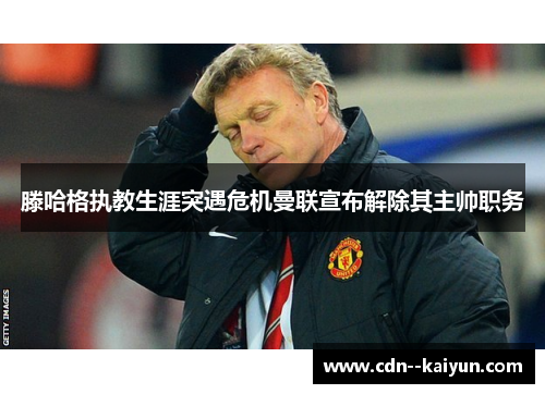 滕哈格执教生涯突遇危机曼联宣布解除其主帅职务