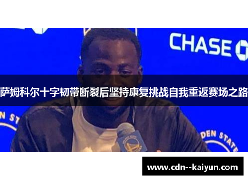 萨姆科尔十字韧带断裂后坚持康复挑战自我重返赛场之路 萨姆科尔十字韧带断裂后坚持康复挑战自我重返赛场之路