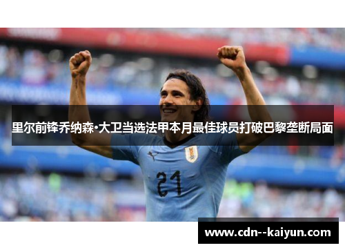 里尔前锋乔纳森·大卫当选法甲本月最佳球员打破巴黎垄断局面 里尔前锋乔纳森·大卫当选法甲本月最佳球员打破巴黎垄断局面