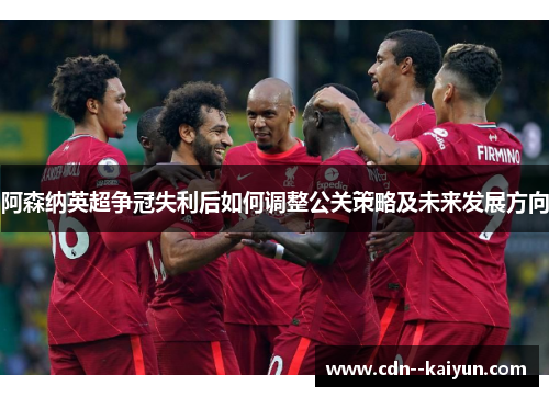 阿森纳英超争冠失利后如何调整公关策略及未来发展方向