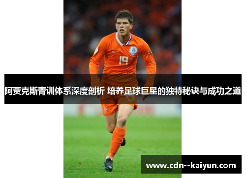 阿贾克斯青训体系深度剖析 培养足球巨星的独特秘诀与成功之道