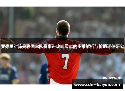 罗德里对阵曼联国家队赛事进攻端贡献的多维解析与价值评估研究