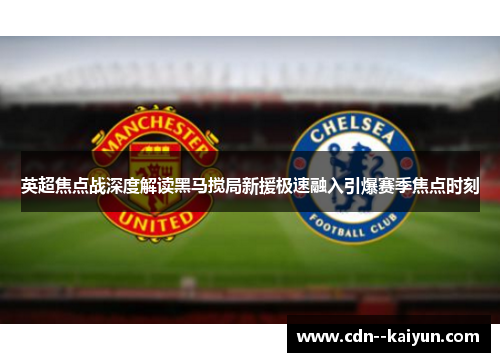英超焦点战深度解读黑马搅局新援极速融入引爆赛季焦点时刻