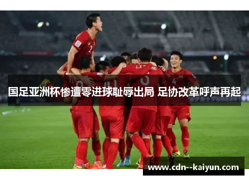 国足亚洲杯惨遭零进球耻辱出局 足协改革呼声再起