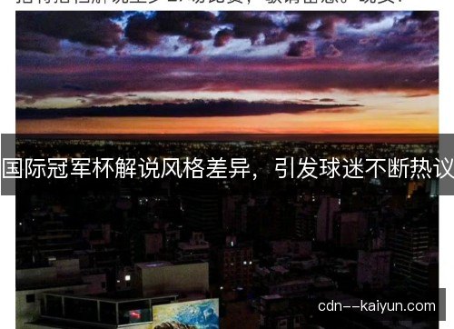 国际冠军杯解说风格差异，引发球迷不断热议