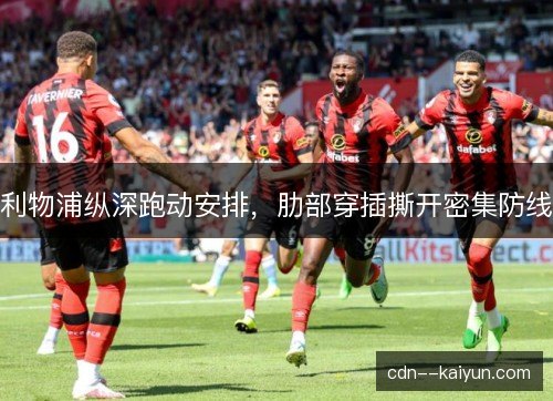 利物浦纵深跑动安排,肋部穿插撕开密集防线 利物浦纵深跑动安排,肋部穿插撕开密集防线